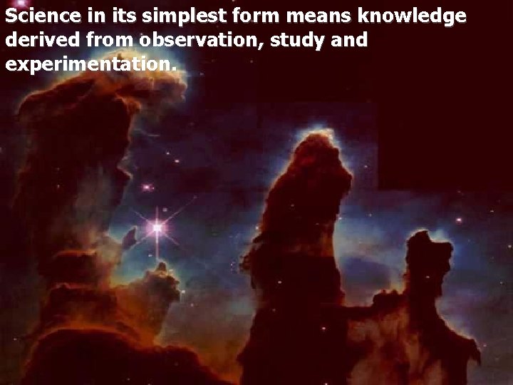 Science in its simplest form means knowledge derived from observation, study and experimentation. 
