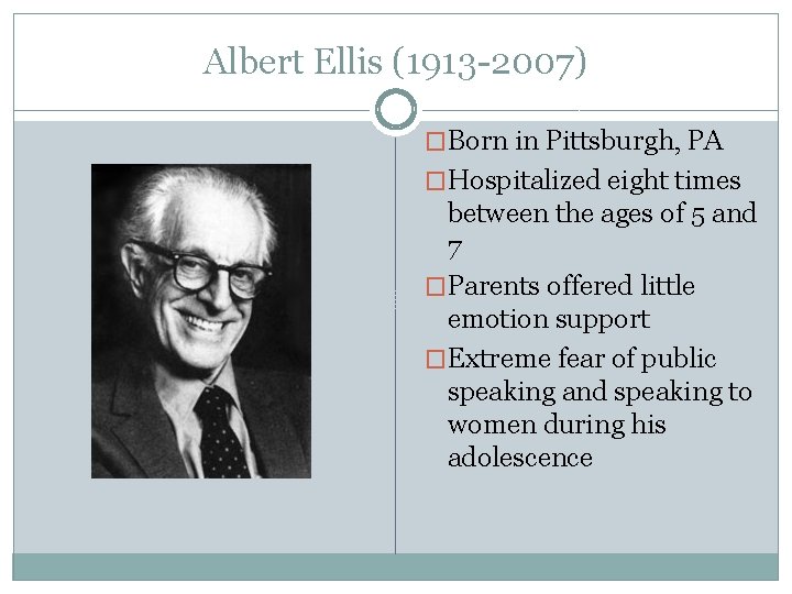 Albert Ellis (1913 -2007) �Born in Pittsburgh, PA �Hospitalized eight times between the ages
