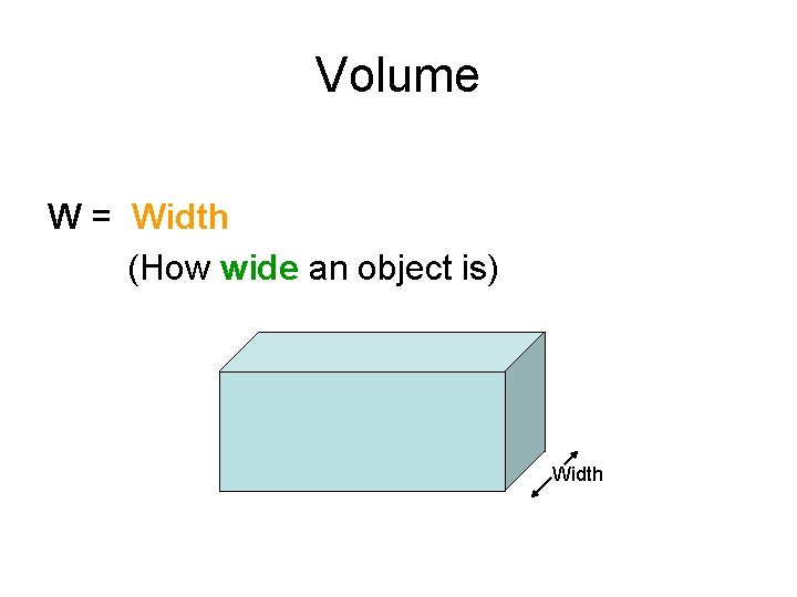Volume W = Width (How wide an object is) Width 