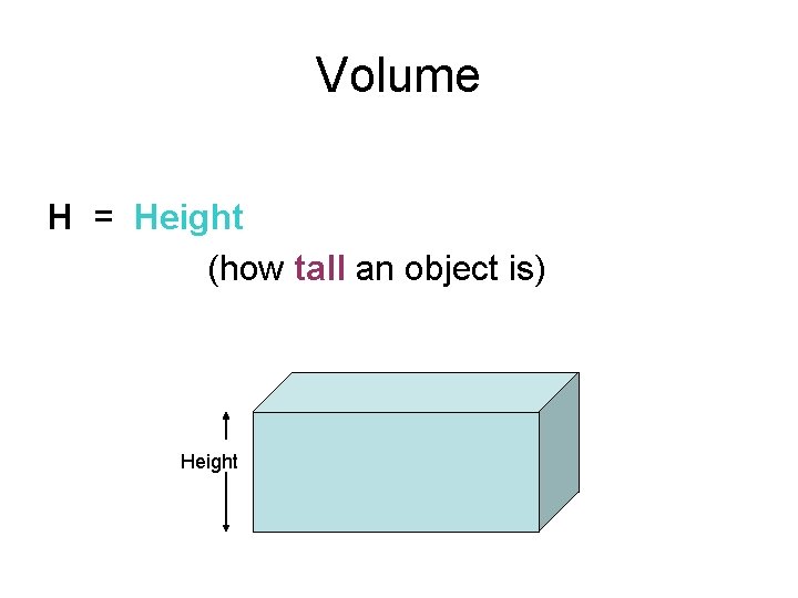 Volume H = Height (how tall an object is) Height 