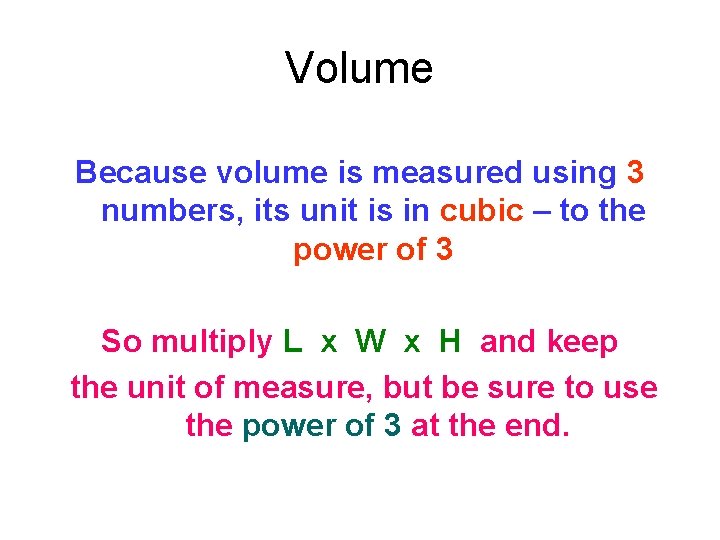 Volume Because volume is measured using 3 numbers, its unit is in cubic –