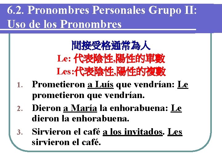6. 2. Pronombres Personales Grupo II: Uso de los Pronombres 間接受格通常為人 Le: 代表陰性, 陽性的單數