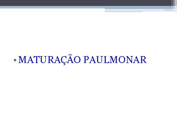  • MATURAÇÃO PAULMONAR 