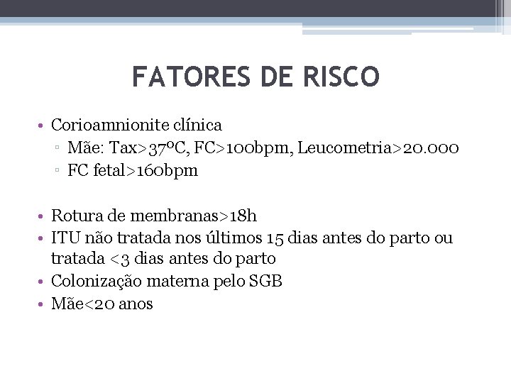 FATORES DE RISCO • Corioamnionite clínica ▫ Mãe: Tax>37ºC, FC>100 bpm, Leucometria>20. 000 ▫