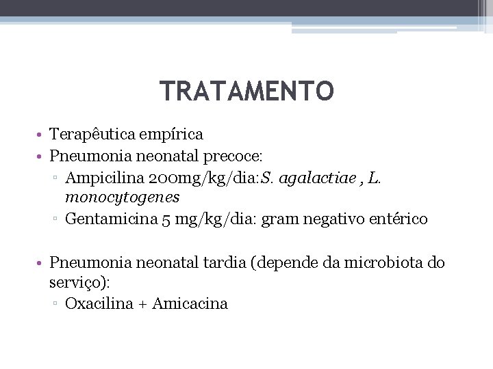 TRATAMENTO • Terapêutica empírica • Pneumonia neonatal precoce: ▫ Ampicilina 200 mg/kg/dia: S. agalactiae