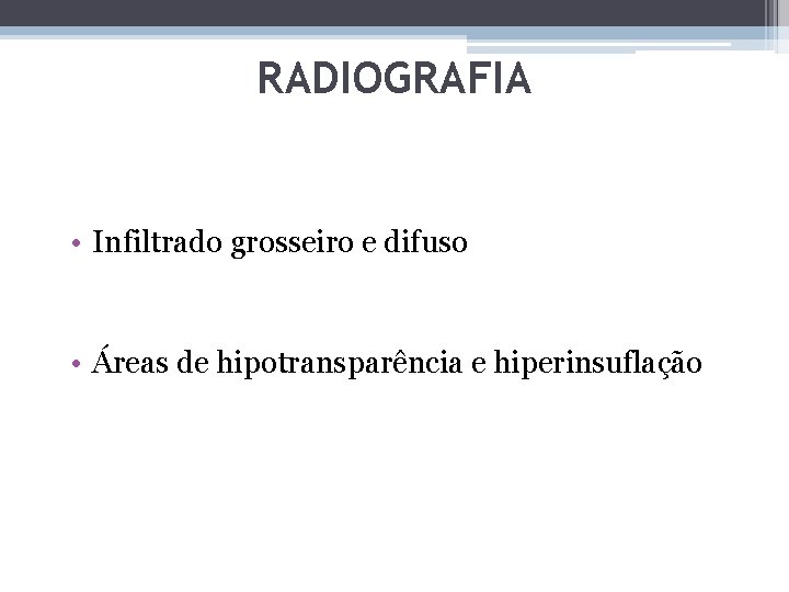 RADIOGRAFIA • Infiltrado grosseiro e difuso • Áreas de hipotransparência e hiperinsuflação 