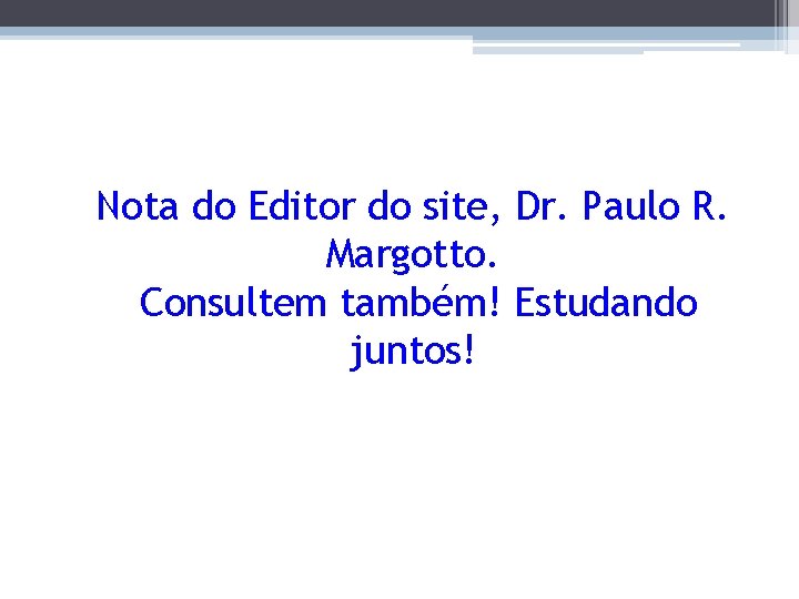 Nota do Editor do site, Dr. Paulo R. Margotto. Consultem também! Estudando juntos! 