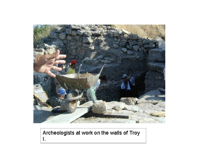 Archeologists at work on the walls of Troy I. 