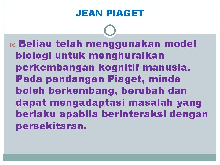 JEAN PIAGET Beliau telah menggunakan model biologi untuk menghuraikan perkembangan kognitif manusia. Pada pandangan JEAN PIAGET Beliau telah menggunakan model biologi untuk menghuraikan perkembangan kognitif manusia. Pada pandangan