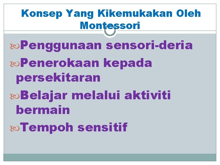 Konsep Yang Kikemukakan Oleh Montessori Penggunaan sensori-deria Penerokaan kepada persekitaran Belajar melalui aktiviti bermain Konsep Yang Kikemukakan Oleh Montessori Penggunaan sensori-deria Penerokaan kepada persekitaran Belajar melalui aktiviti bermain