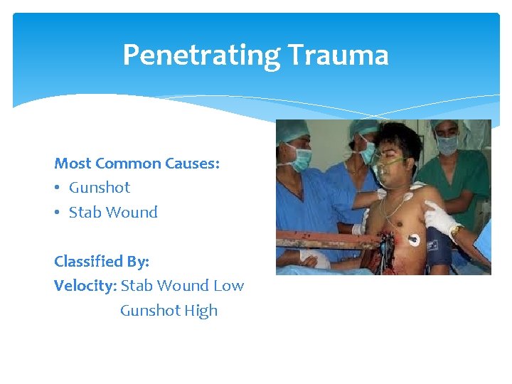 Penetrating Trauma Most Common Causes: • Gunshot • Stab Wound Classified By: Velocity: Stab