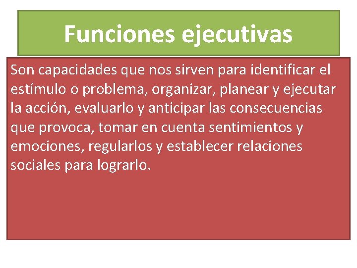 Funciones ejecutivas Son capacidades que nos sirven para identificar el estímulo o problema, organizar,