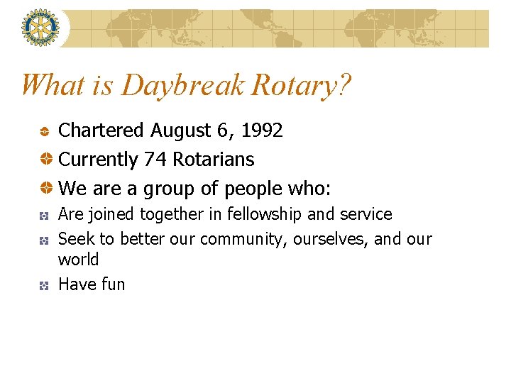 What is Daybreak Rotary? Chartered August 6, 1992 Currently 74 Rotarians We are a
