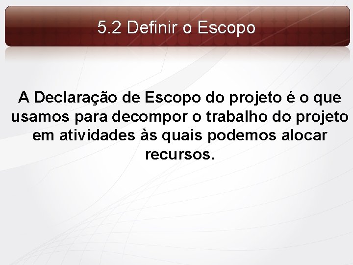 5. 2 Definir o Escopo A Declaração de Escopo do projeto é o que