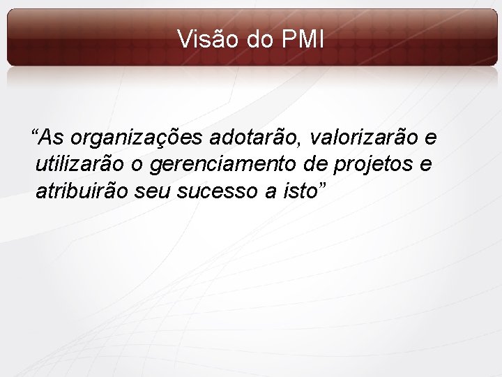 Visão do PMI “As organizações adotarão, valorizarão e utilizarão o gerenciamento de projetos e