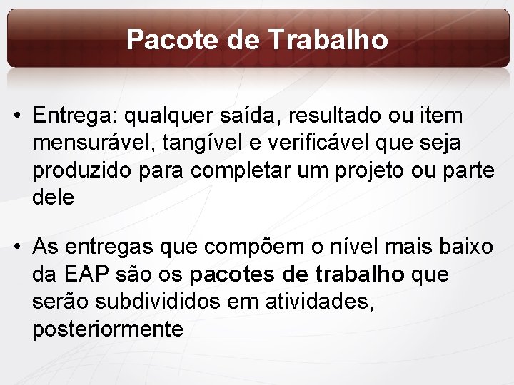 Pacote de Trabalho • Entrega: qualquer saída, resultado ou item mensurável, tangível e verificável
