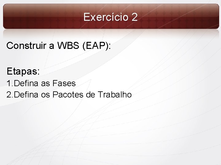 Exercício 2 Construir a WBS (EAP): Etapas: 1. Defina as Fases 2. Defina os