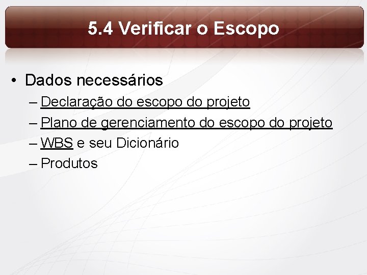 5. 4 Verificar o Escopo • Dados necessários – Declaração do escopo do projeto