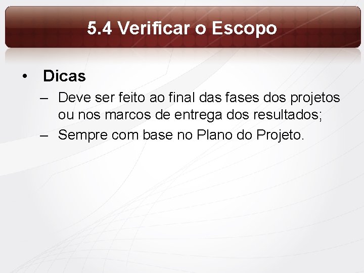 5. 4 Verificar o Escopo • Dicas – Deve ser feito ao final das