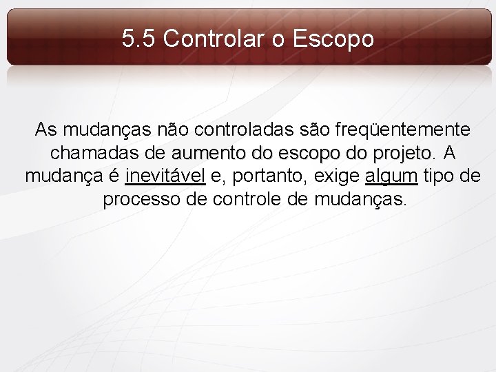 5. 5 Controlar o Escopo As mudanças não controladas são freqüentemente chamadas de aumento