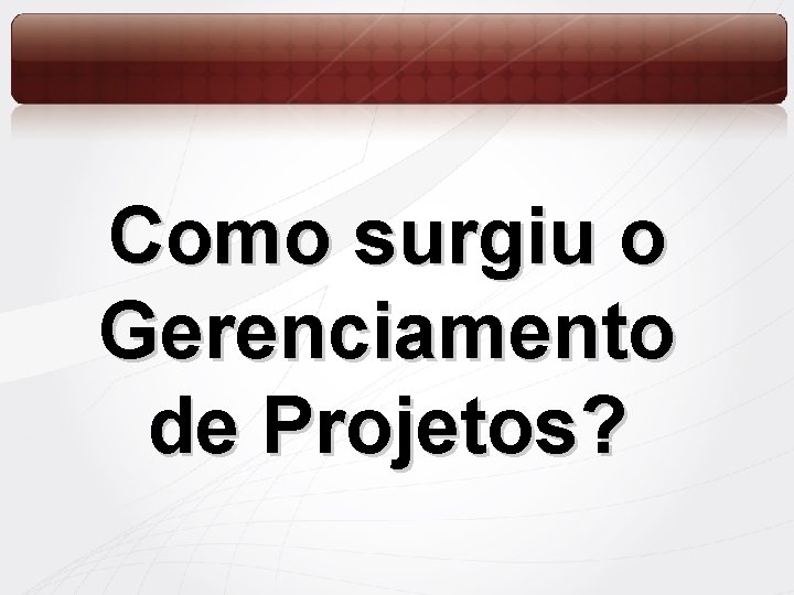 Como surgiu o Gerenciamento de Projetos? 