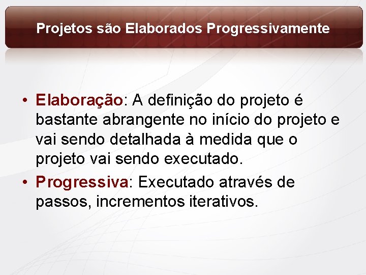 Projetos são Elaborados Progressivamente • Elaboração: A definição do projeto é bastante abrangente no