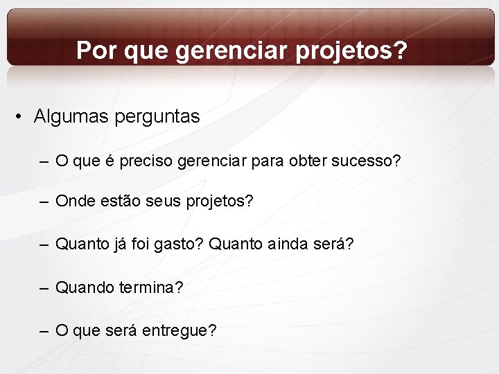 Por que gerenciar projetos? • Algumas perguntas – O que é preciso gerenciar para