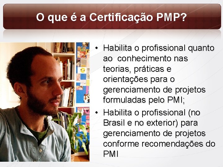 O que é a Certificação PMP? • Habilita o profissional quanto ao conhecimento nas