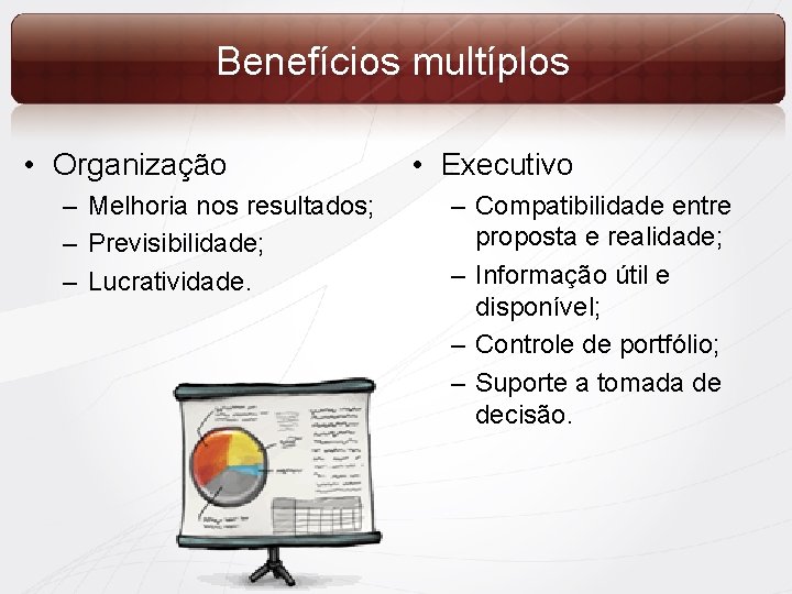 Benefícios multíplos • Organização – Melhoria nos resultados; – Previsibilidade; – Lucratividade. • Executivo