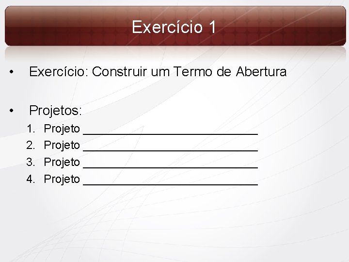 Exercício 1 • Exercício: Construir um Termo de Abertura • Projetos: 1. 2. 3.