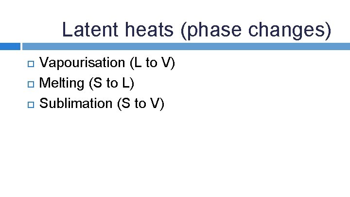 Latent heats (phase changes) Vapourisation (L to V) Melting (S to L) Sublimation (S