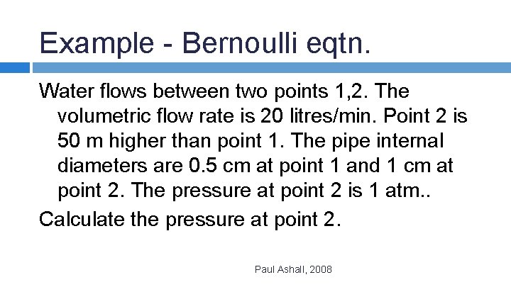 Example - Bernoulli eqtn. Water flows between two points 1, 2. The volumetric flow