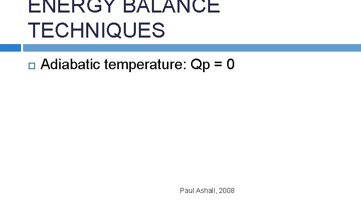 ENERGY BALANCE TECHNIQUES Adiabatic temperature: Qp = 0 Paul Ashall, 2008 