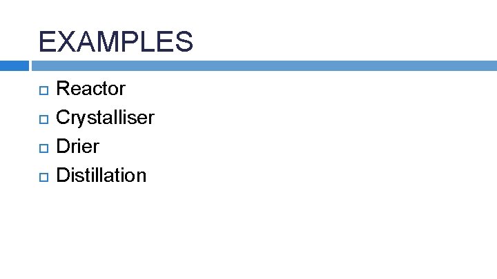 EXAMPLES Reactor Crystalliser Drier Distillation 