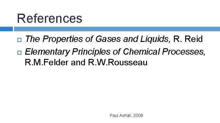 References The Properties of Gases and Liquids, R. Reid Elementary Principles of Chemical Processes,