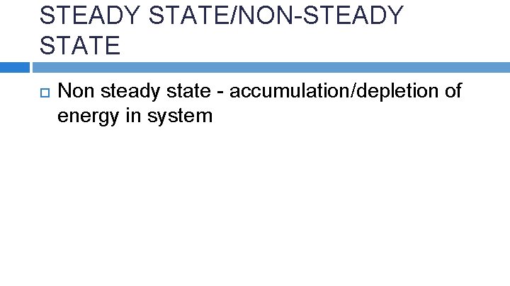 STEADY STATE/NON-STEADY STATE Non steady state - accumulation/depletion of energy in system 