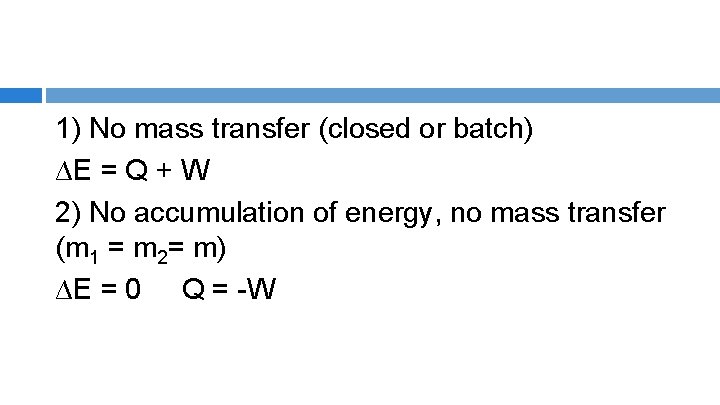 1) No mass transfer (closed or batch) ∆E = Q + W 2) No