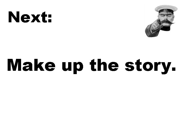 Next: Make up the story. 