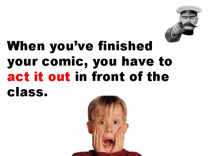 When you’ve finished your comic, you have to act it out in front of