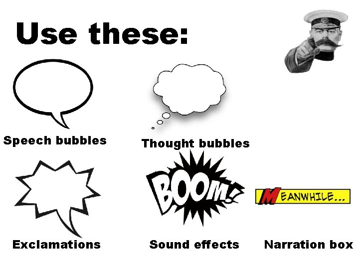 Use these: Speech bubbles Thought bubbles Exclamations Sound effects Narration box 