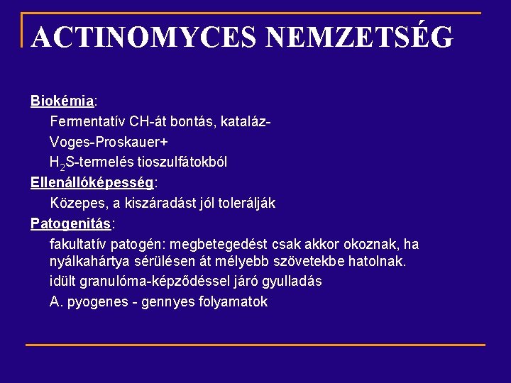 ACTINOMYCES NEMZETSÉG Biokémia: Fermentatív CH-át bontás, kataláz. Voges-Proskauer+ H 2 S-termelés tioszulfátokból Ellenállóképesség: Közepes,