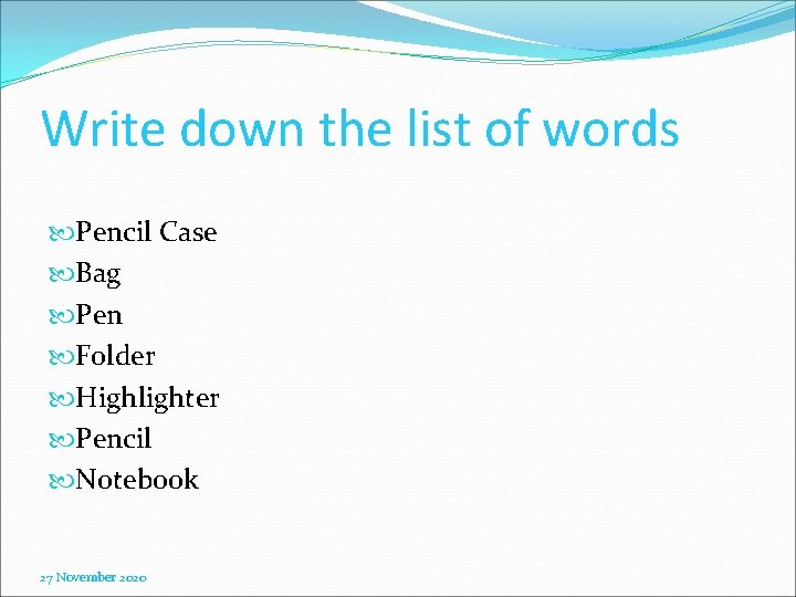 Write down the list of words Pencil Case Bag Pen Folder Highlighter Pencil Notebook