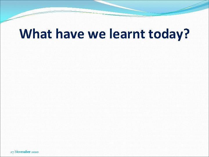 What have we learnt today? 27 November 2020 