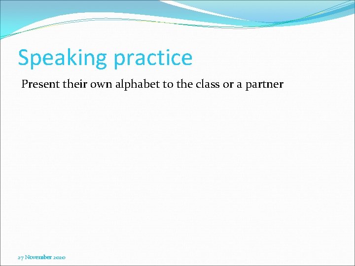 Speaking practice Present their own alphabet to the class or a partner 27 November