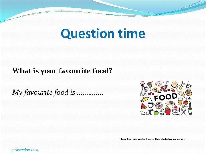 Question time What is your favourite food? My favourite food is. . . Teacher: