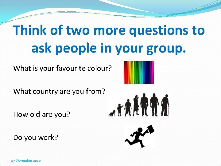 Think of two more questions to ask people in your group. What is your