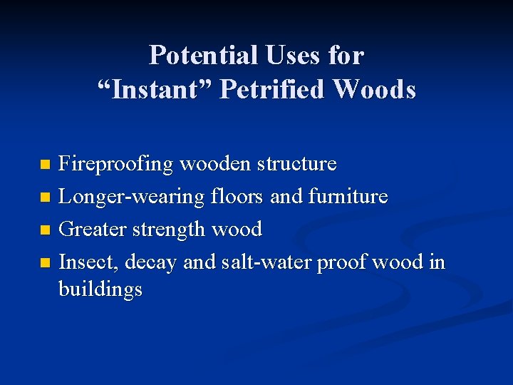Potential Uses for “Instant” Petrified Woods Fireproofing wooden structure n Longer-wearing floors and furniture