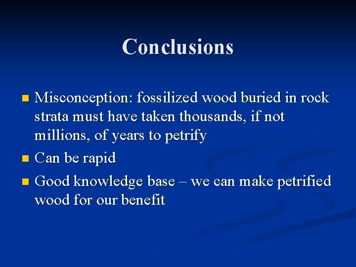 Conclusions Misconception: fossilized wood buried in rock strata must have taken thousands, if not