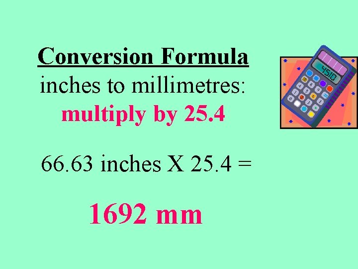 Conversion Formula inches to millimetres: multiply by 25. 4 66. 63 inches X 25.