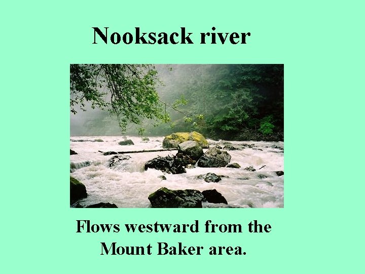 Nooksack river Flows westward from the Mount Baker area. 